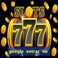 google entrar no jogo de c****