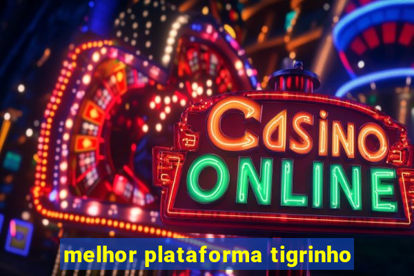 melhor plataforma tigrinho