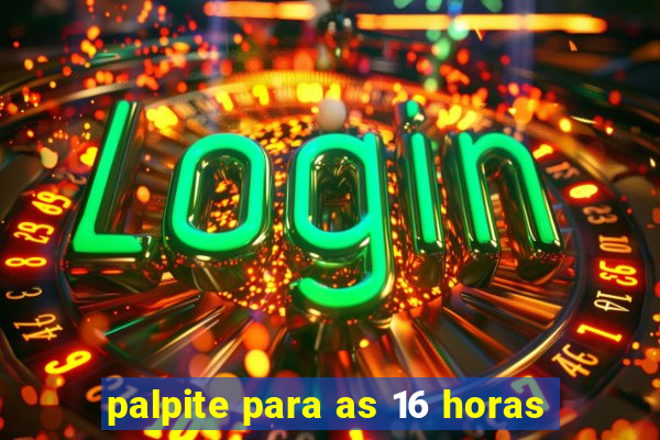 palpite para as 16 horas