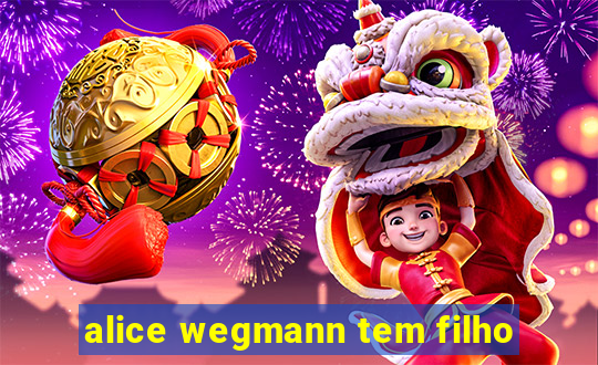 alice wegmann tem filho