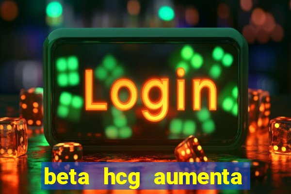 beta hcg aumenta quanto por dia