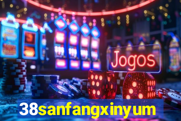 38sanfangxinyuming.com