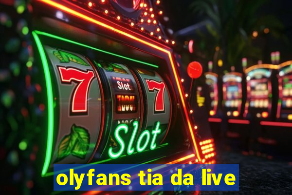 olyfans tia da live