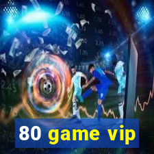 80 game vip