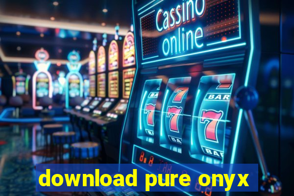 download pure onyx