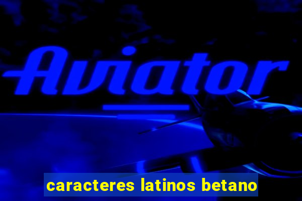 caracteres latinos betano