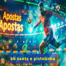 bb sants e pistolinha