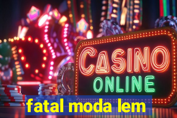 fatal moda lem
