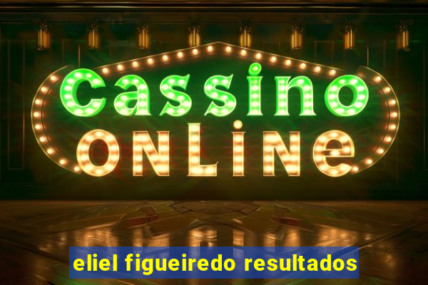 eliel figueiredo resultados