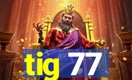 tig 77