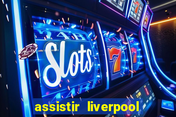 assistir liverpool no futemax