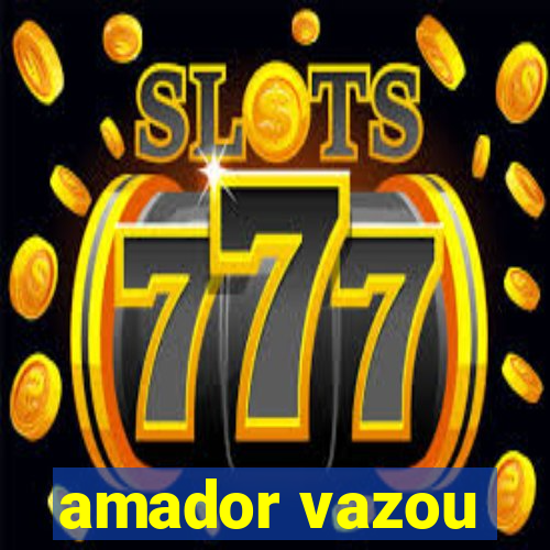 amador vazou