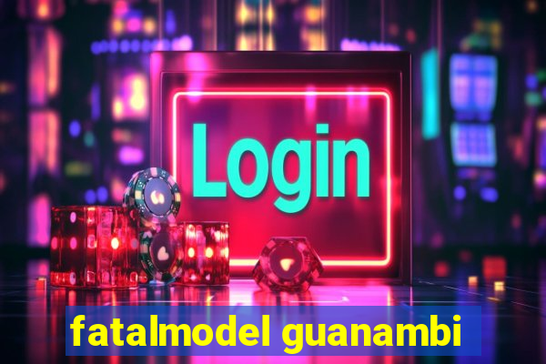 fatalmodel guanambi