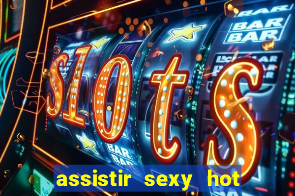 assistir sexy hot online gratis