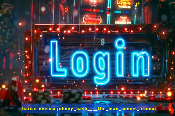 baixar musica johnny_cash____the_man_comes_around