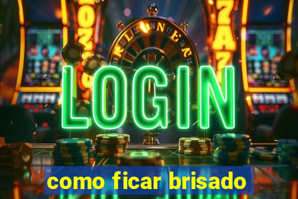 como ficar brisado