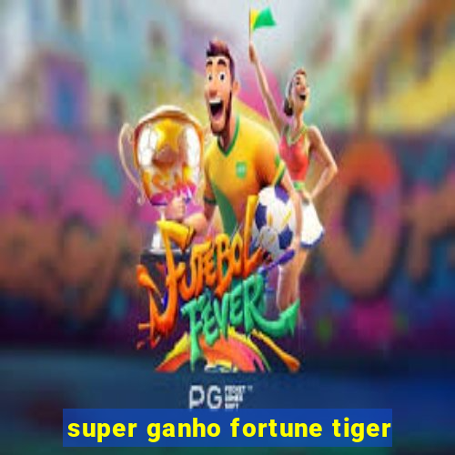 super ganho fortune tiger