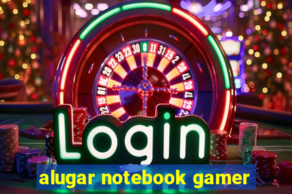 alugar notebook gamer