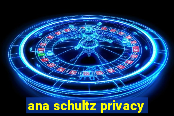 ana schultz privacy