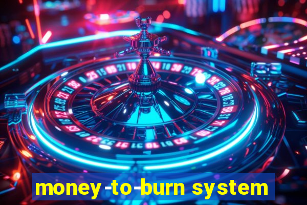 money-to-burn system
