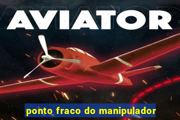 ponto fraco do manipulador