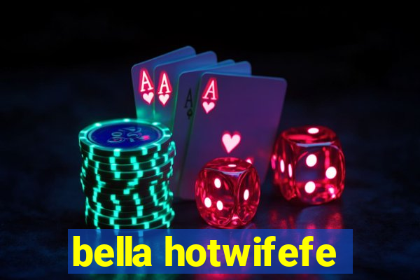bella hotwifefe