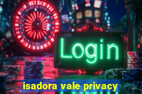 isadora vale privacy