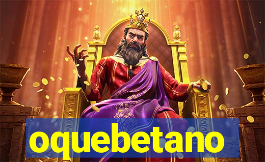 oquebetano