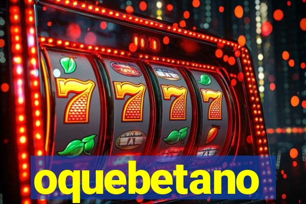 oquebetano