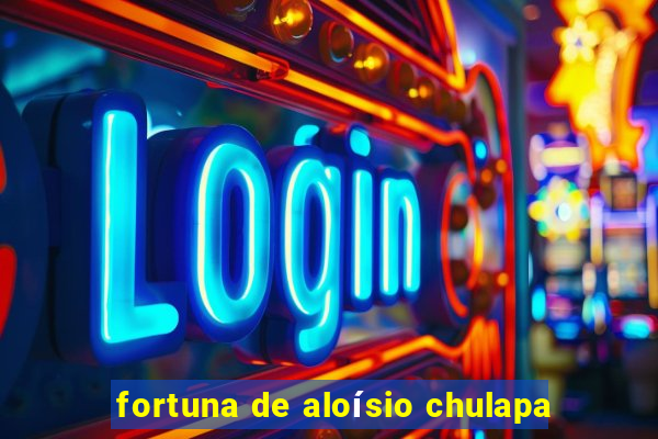fortuna de aloísio chulapa