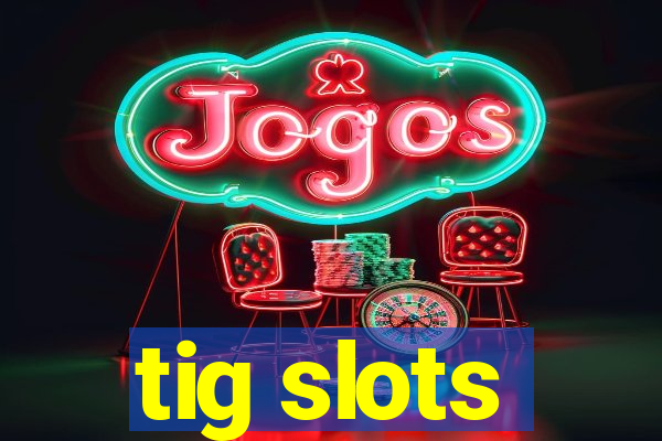 tig slots