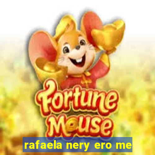 rafaela nery ero me