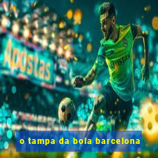 o tampa da bola barcelona
