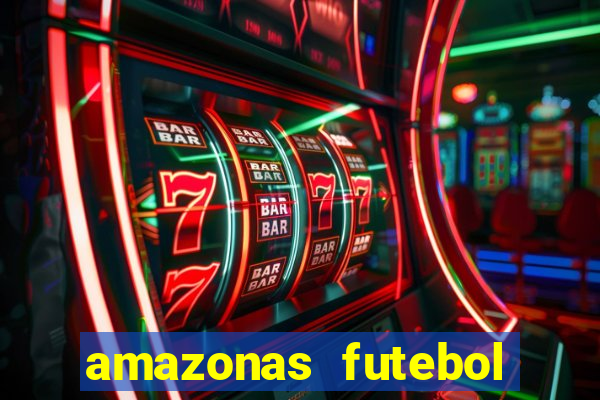 amazonas futebol clube onde assistir
