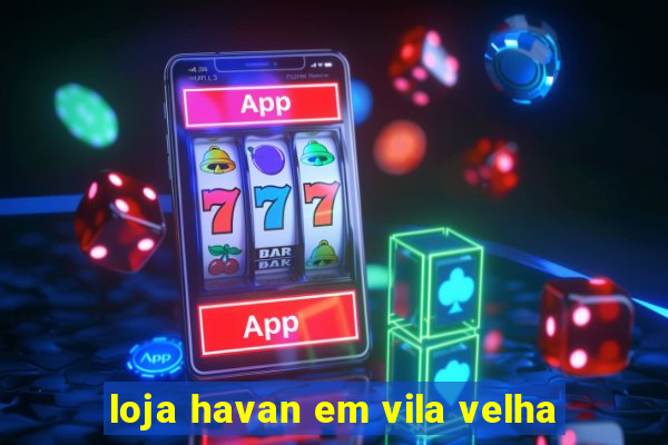 loja havan em vila velha