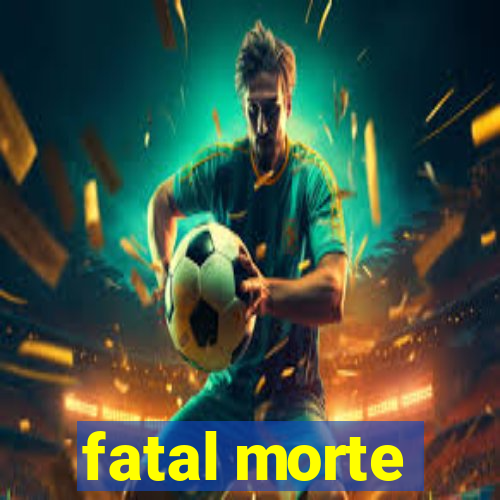 fatal morte