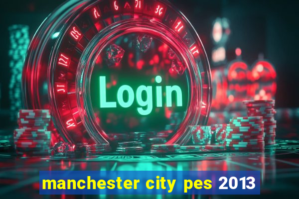 manchester city pes 2013