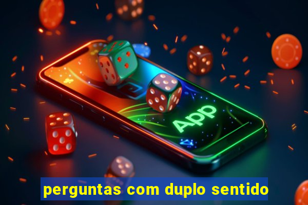 perguntas com duplo sentido