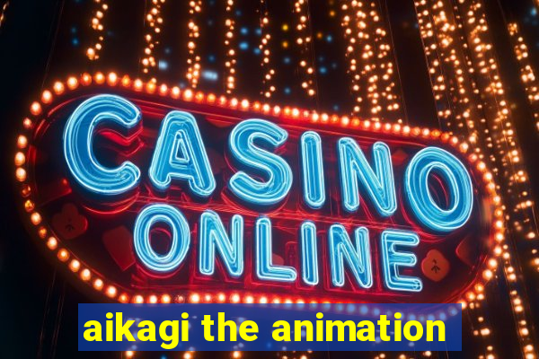 aikagi the animation