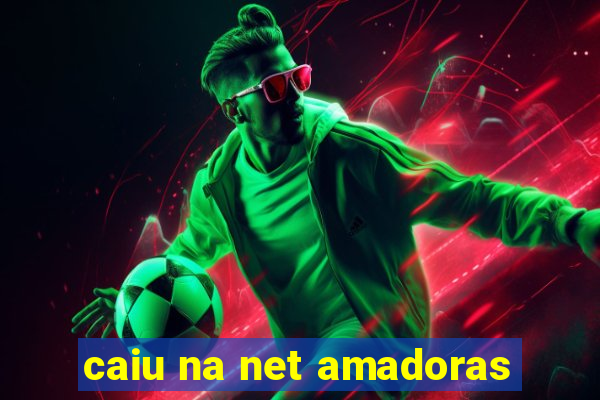 caiu na net amadoras