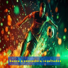 banca a vencedora resultados