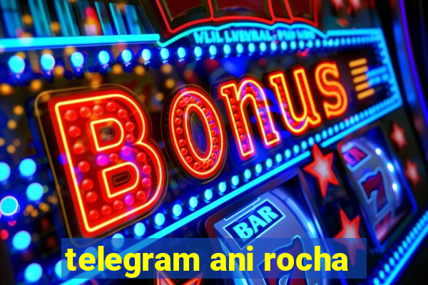 telegram ani rocha