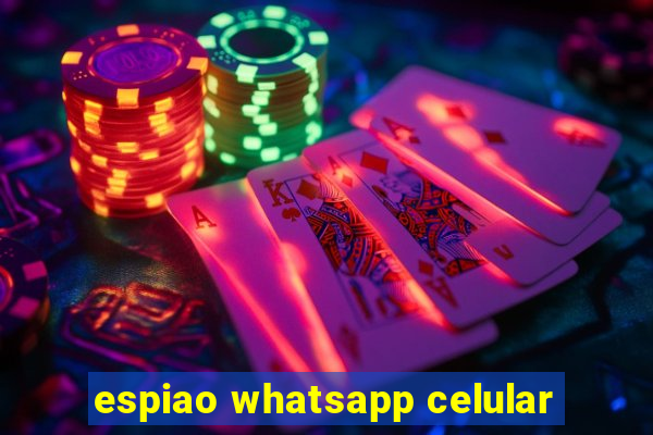 espiao whatsapp celular