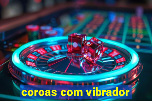 coroas com vibrador