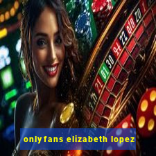 onlyfans elizabeth lopez