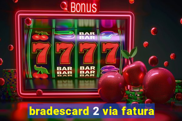 bradescard 2 via fatura