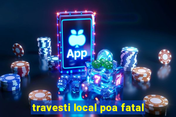travesti local poa fatal