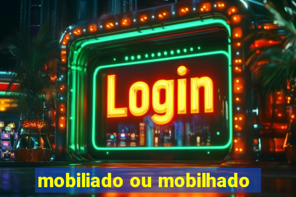 mobiliado ou mobilhado