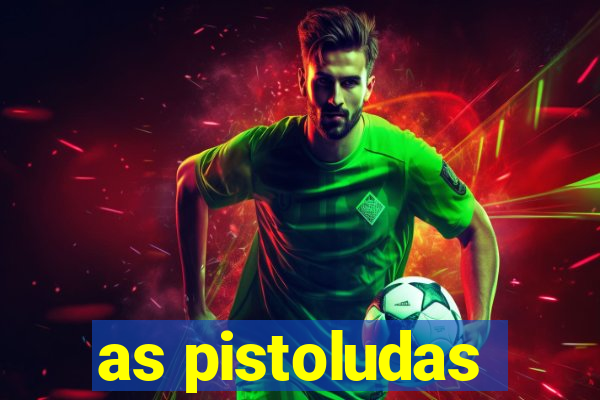 as pistoludas