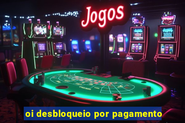 oi desbloqueio por pagamento